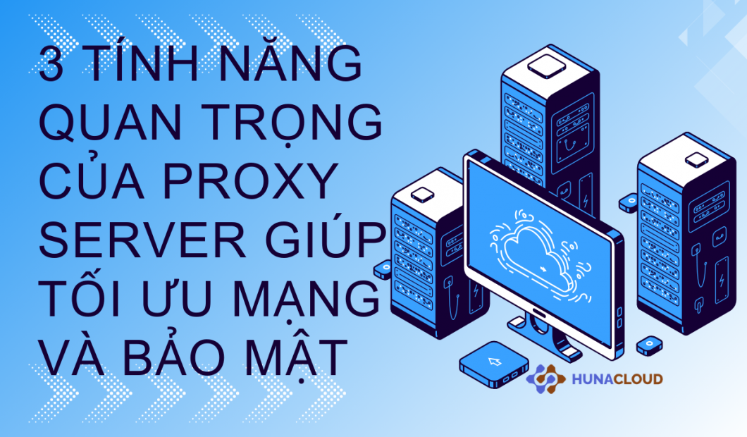 Khám Phá 3 Tính Năng Đặc Biệt Của Proxy Server Bạn Cần Biết